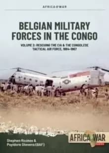 Belgian Military Forces in the Congo : Volume 2 - Congolese Tactical Air Force co-operation with the CIA 1964-67