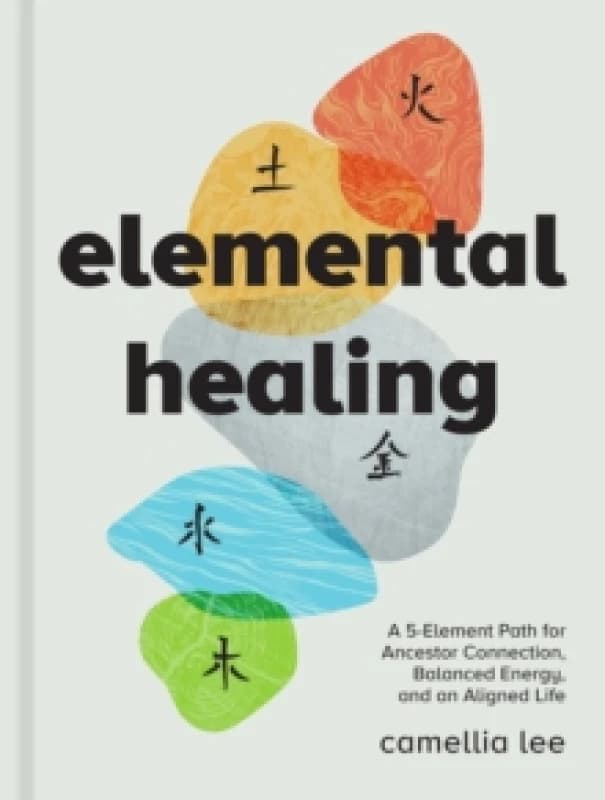 Elemental Healing : A 5-Element Path for Ancestor Connection, Balanced Energy, and an Aligned Life Hardback