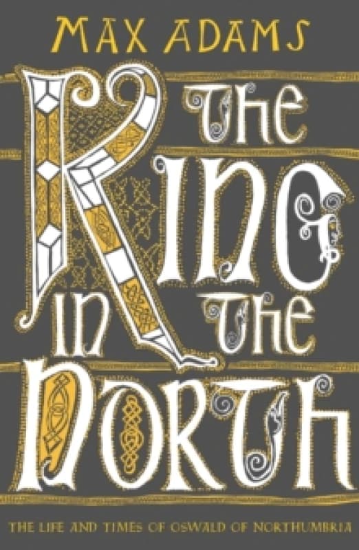 The King in the North : The Life and Times of Oswald of Northumbria Paperback / softback