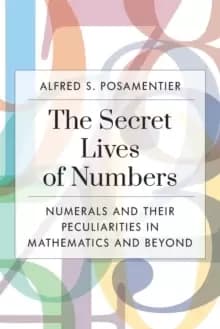 The Secret Lives of Numbers : Numerals and Their Peculiarities in Mathematics and Beyond