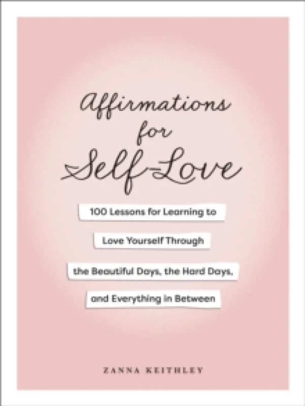 Affirmations for Self-Love : 100 Lessons for Learning to Love Yourself Through the Beautiful Days, the Hard Days, and Everything in Between Hardback