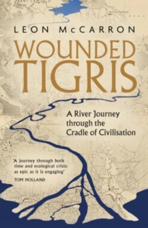 Wounded Tigris : A River Journey through the Cradle of Civilisation Hardback