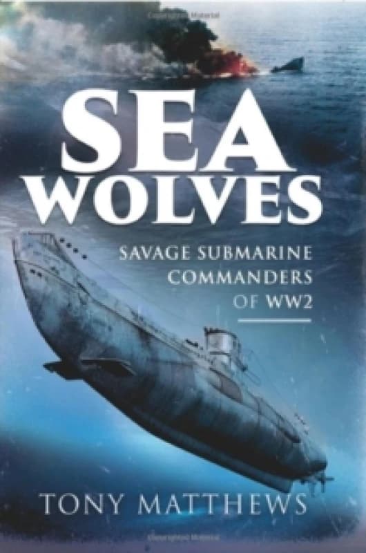 Sea Wolves : Savage Submarine Commanders of WW2 Hardback