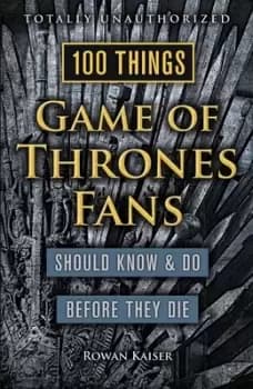 100 things Game of thrones fans should know & do before they die by Rowan Kaiser