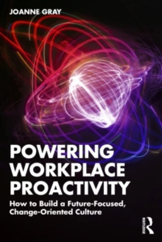 Powering Workplace Proactivity : How to Build a Future-Focused, Change-Oriented Culture Paperback / softback