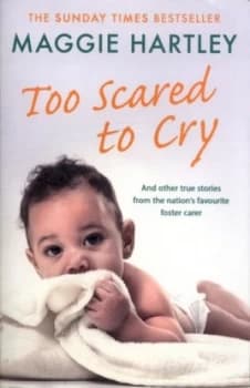 Too scared to cry and other true stories from the nations favourite foster carer by Maggie Hartley