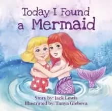 Today I Found a Mermaid : A magical childrens story about friendship and the power of imagination