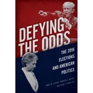 Defying the Odds : The 2016 Elections and American Politics