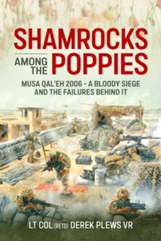 Shamrocks Among The Poppies : Musa Qal'eh 2006 - A Bloody Siege And The Failures Behind It Hardback