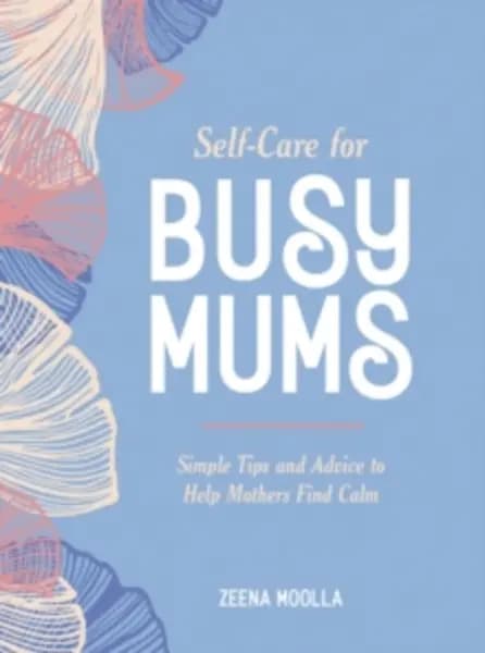 Self-Care for Busy Mums : Simple Tips and Advice to Help Mothers Find Calm Hardback
