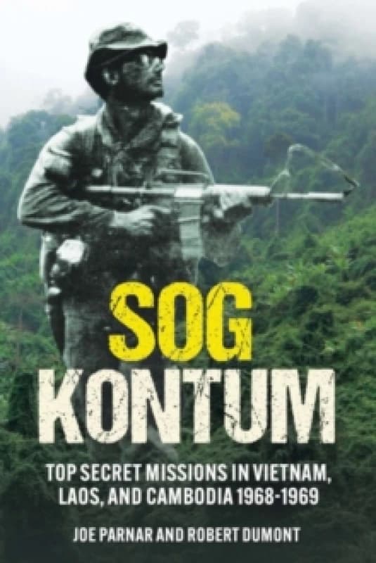 SOG Kontum : Top Secret Missions in Vietnam, Laos, and Cambodia, 19681969 Hardback