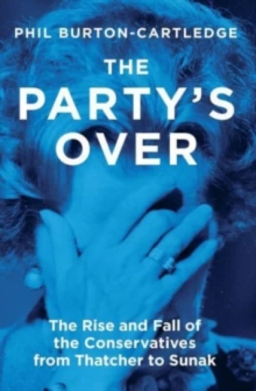 The Party's Over : The Rise and Fall of the Conservatives from Thatcher to Sunak Paperback / softback
