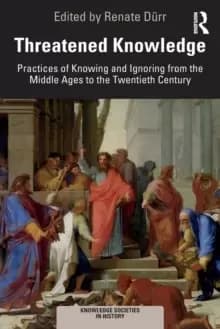 Threatened Knowledge : Practices of Knowing and Ignoring from the Middle Ages to the Twentieth Century