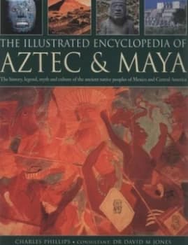 The Illustrated Encyclopedia of Aztec and Maya by Charles Phillips and David M Jones Hardback