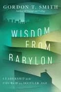 wisdom from babylon leadership for the church in a secular age