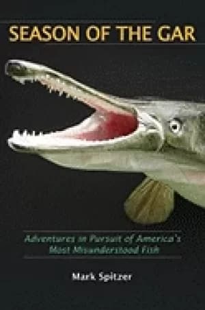 season of the gar adventures in pursuit of americas most misunderstood fish