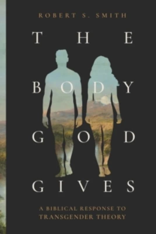 The Body God Gives : A Biblical Response to Transgender Theory Paperback / softback