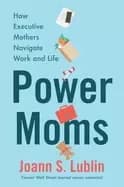power moms how executive mothers navigate work and life