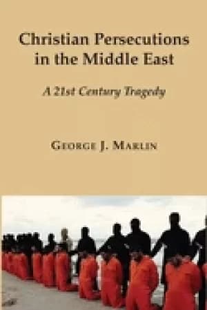 christian persecutions in the middle east a 21st century tragedy