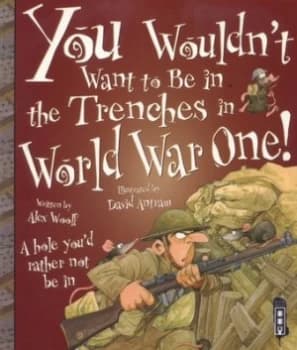 You Wouldnt Want to Be in the Trenches in World War One by Alex Woolf Paperback