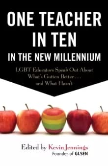 One Teacher in Ten in the New Millennium : LGBT Educators Speak Out About What's Gotten Better . . . and What Hasn't