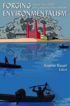 Forging Environmentalism Justice Livelihood and Contested Environments by Joanne R Bauer Paperback