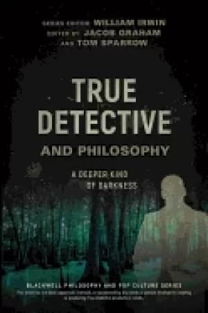 true detective and philosophy a deeper kind of darkness