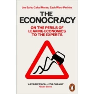 The Econocracy : On the Perils of Leaving Economics to the Experts