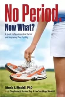 No Period. Now What? A Guide to Regaining Your Cycles and Improving Your Fertility