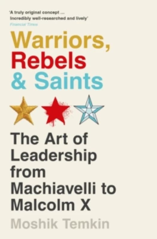 Warriors, Rebels and Saints : The Art of Leadership from Machiavelli to Malcolm X Paperback / softback
