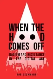 When the Hood Comes Off : Racism and Resistance in the Digital Age