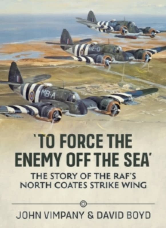 To Force the Enemy off the Sea : The Story of the RAF's North Coates Strike Wing Paperback / softback