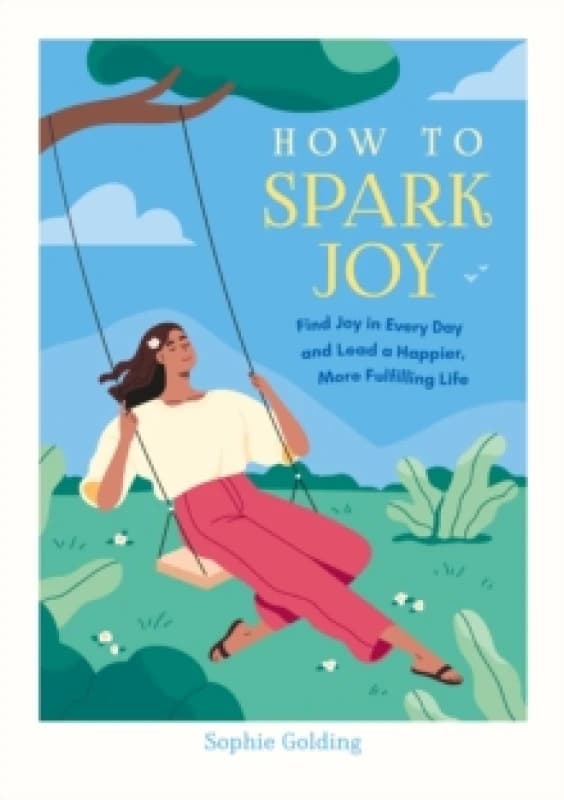 How to Spark Joy : Simple Tips to Help You Find Joy in Every Day and Lead a Happier, More Fulfilling Life Paperback / softback