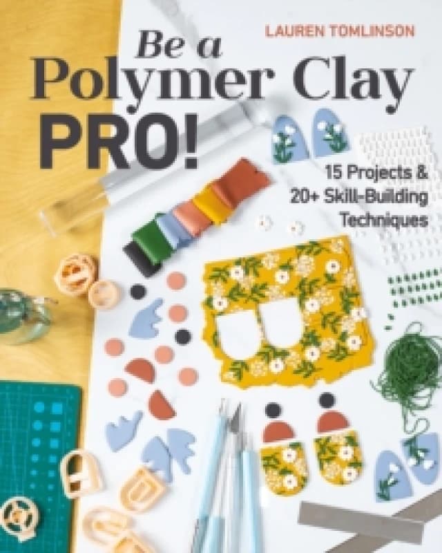 Be a Polymer Clay Pro! : 15 Projects & 20+ Skill-Building Techniques Paperback / softback