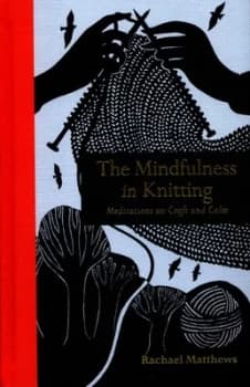 The Mindfulness in Knitting by Rachael Matthews Hardback