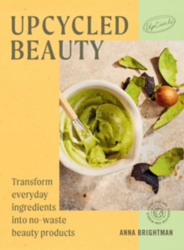 UpCycled Beauty : Transform Everyday Ingredients into No-Waste Beauty Products Hardback