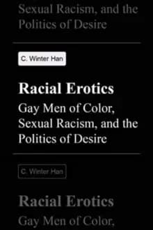 Racial Erotics : Gay Men of Color, Sexual Racism, and the Politics of Desire