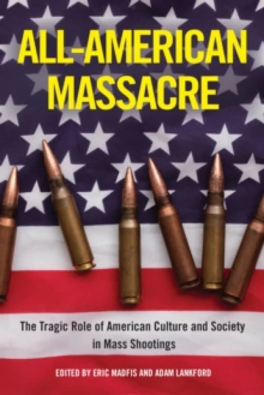 All-American Massacre : The Tragic Role of American Culture and Society in Mass Shootings Paperback / softback