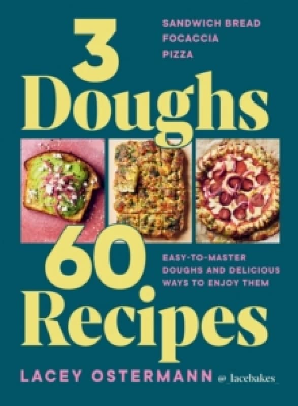 3 Doughs, 60 Recipes : Sandwich Bread, Focaccia, Pizza Easy-to-master Doughs and Delicious Ways to Enjoy Them Hardback
