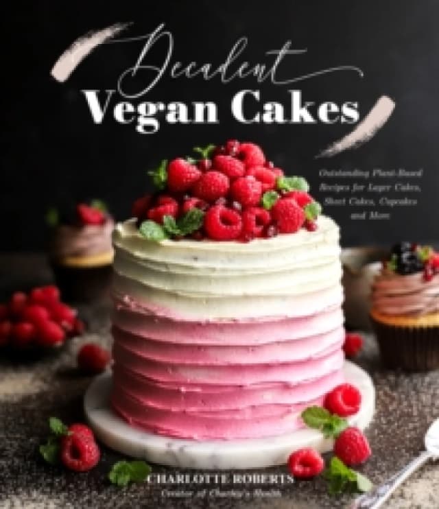 Decadent Vegan Cakes : Outstanding Plant-Based Recipes for Layer Cakes, Sheet Cakes, Cupcakes and More Paperback / softback