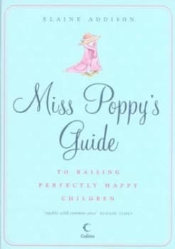 Miss Poppys Guide to Raising Perfectly Happy Children by Elaine Addison Hardback