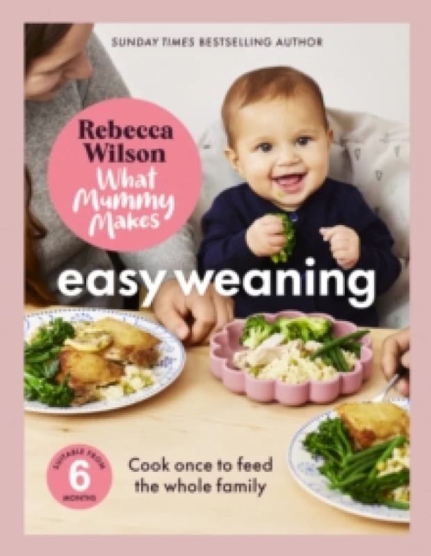 What Mummy Makes: Easy Weaning : The latest cookbook from the Sunday Times bestselling author Rebecca Wilson Hardback