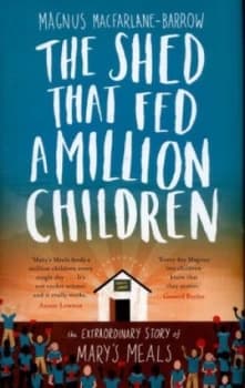 The Shed That Fed a Million Children by Magnus Macfarlane-Barrow Hardback