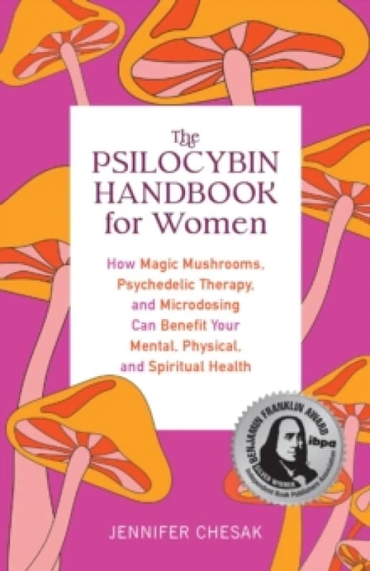 The Psilocybin Handbook For Her : How Magic Mushrooms, Psychedelic Therapy, and Microdosing Can Benefit Your Mental, Physical, and Spiritual Health