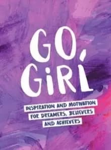 Go, Girl : Inspiration and Motivation for Dreamers, Believers and Achievers