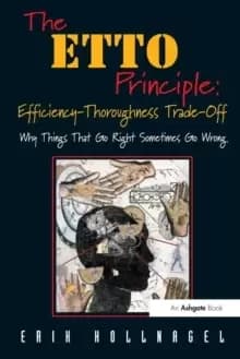 The ETTO Principle: Efficiency-Thoroughness Trade-Off : Why Things That Go Right Sometimes Go Wrong