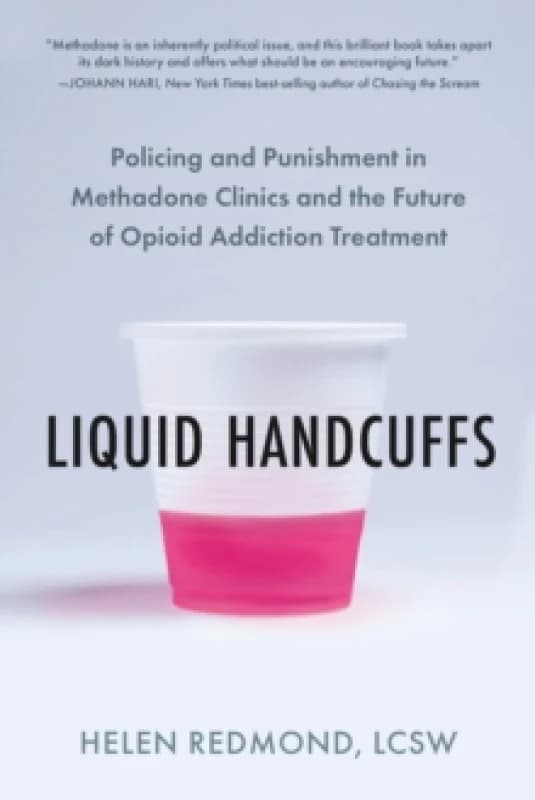 Liquid Handcuffs : Policing and Punishment in Methadone Clinics and the Future of Opioid Addiction Treatment Paperback / softback