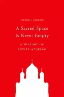 A Sacred Space Is Never Empty : A History of Soviet Atheism