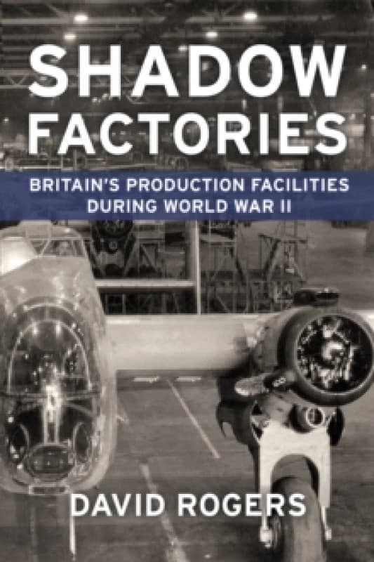 Shadow Factories : Britains Production Facilities and the Second World War Paperback / softback