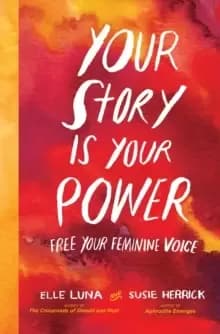 Your Story Is Your Power : Use Your Feminine Energy to Ignite Your Future